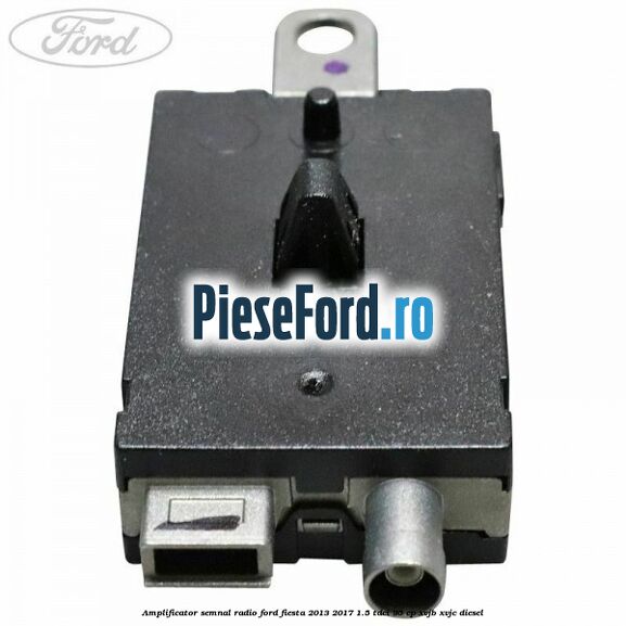 Amplificator semnal radio Ford Fiesta 2013-2017 1.5 TDCi 95 cp XVJB, XVJC diesel