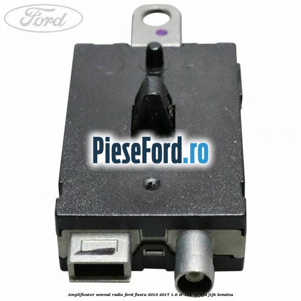 Amplificator semnal radio Ford Fiesta 2013-2017 1.6 ST 182 cp JTJA, JTJB benzina