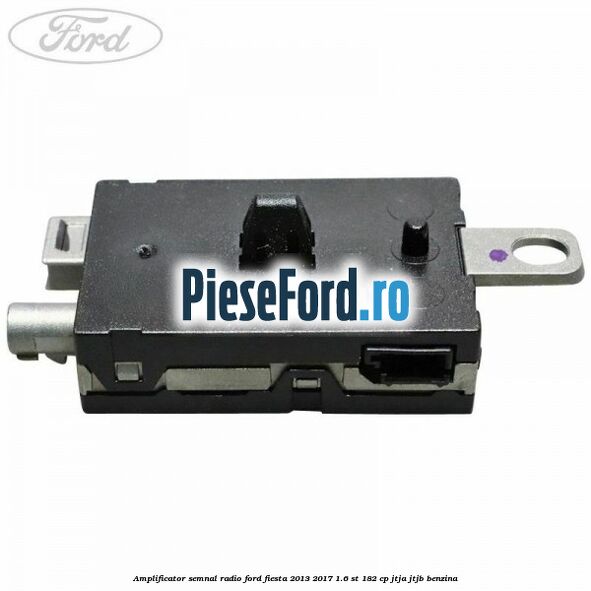 Amplificator semnal radio Ford Fiesta 2013-2017 1.6 ST 182 cp JTJA, JTJB benzina