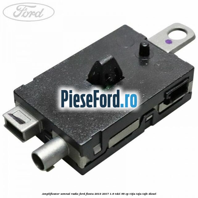 Amplificator semnal radio Ford Fiesta 2013-2017 1.6 TDCi 95 cp T3JA, TZJA, TZJB diesel