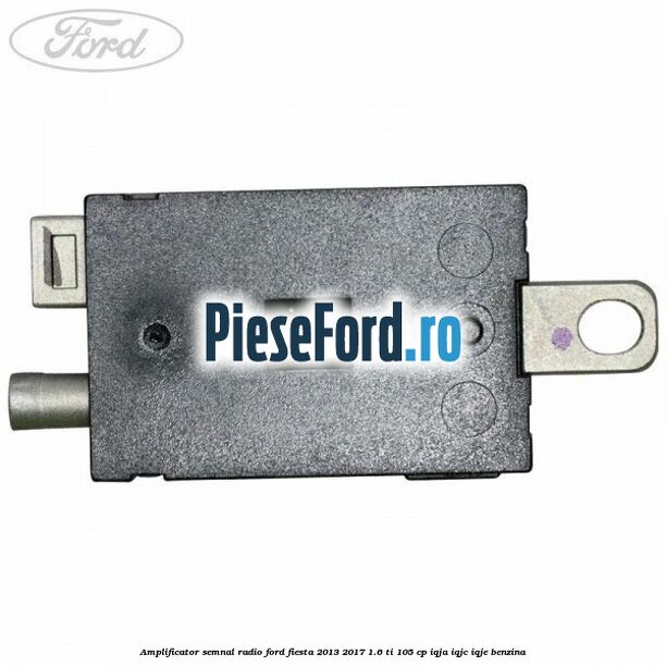 Amplificator semnal radio Ford Fiesta 2013-2017 1.6 Ti 105 cp IQJA, IQJC, IQJE benzina