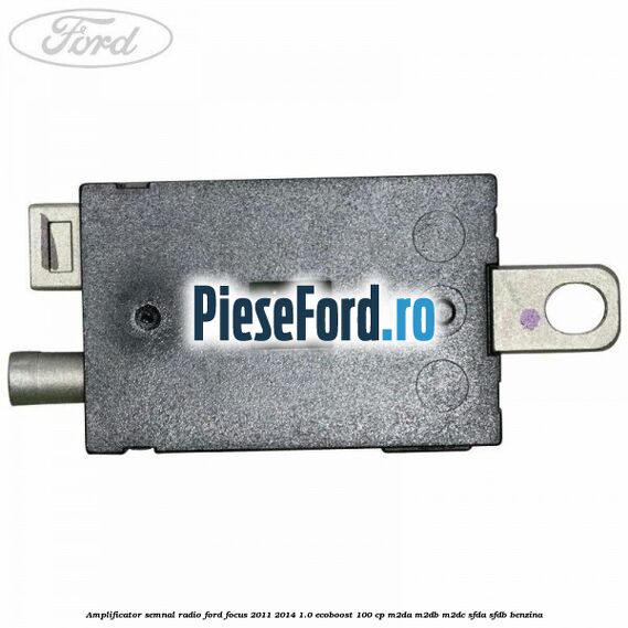 Amplificator semnal radio Ford Focus 2011-2014 1.0 EcoBoost 100 cp Amplificator semnal radio Ford Focus 2011-2014 1.0 EcoBoost 100 cp M2DA, M2DB, M2DC, SFDA, SFDB benzina