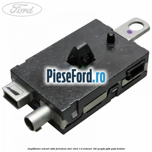 Amplificator semnal radio Ford Focus 2011-2014 1.6 EcoBoost 150 cp JQDA, JQDB, YUDA benzina