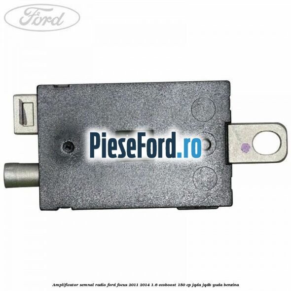 Amplificator semnal radio Ford Focus 2011-2014 1.6 EcoBoost 150 cp JQDA, JQDB, YUDA benzina