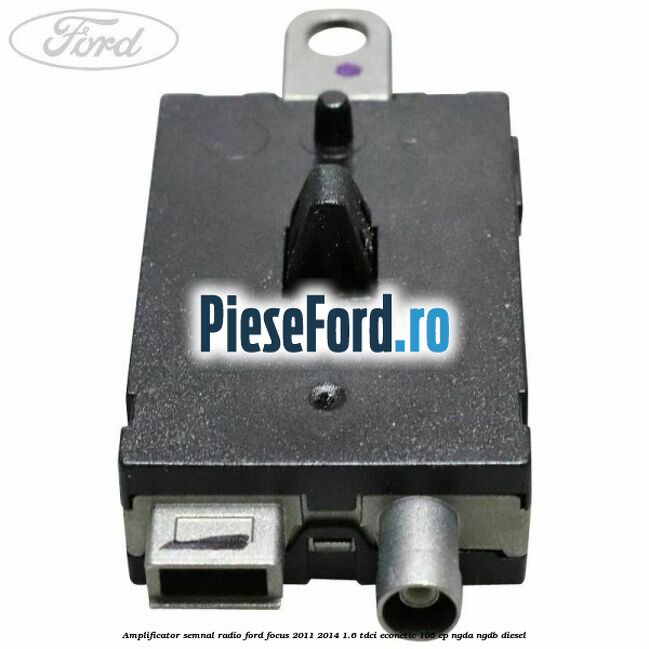 Amplificator semnal radio Ford Focus 2011-2014 1.6 TDCi ECOnetic 105 cp Amplificator semnal radio Ford Focus 2011-2014 1.6 TDCi ECOnetic 105 cp NGDA, NGDB diesel