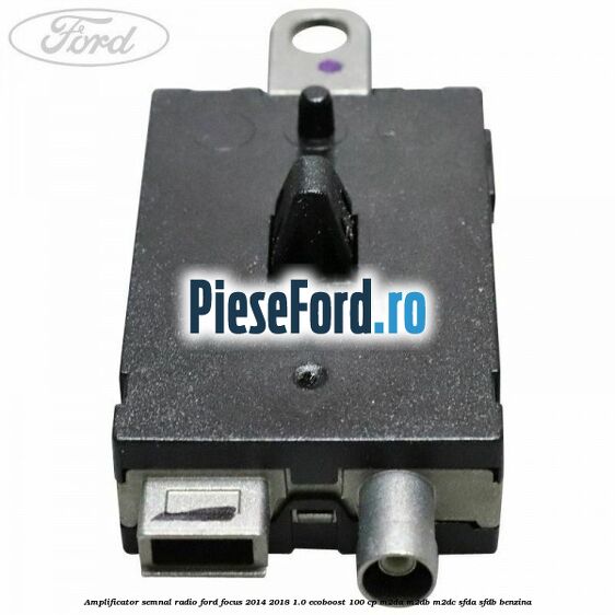 Amplificator semnal radio Ford Focus 2014-2018 1.0 EcoBoost 100 cp Amplificator semnal radio Ford Focus 2014-2018 1.0 EcoBoost 100 cp M2DA, M2DB, M2DC, SFDA, SFDB benzina