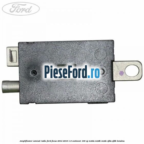 Amplificator semnal radio Ford Focus 2014-2018 1.0 EcoBoost 100 cp Amplificator semnal radio Ford Focus 2014-2018 1.0 EcoBoost 100 cp M2DA, M2DB, M2DC, SFDA, SFDB benzina