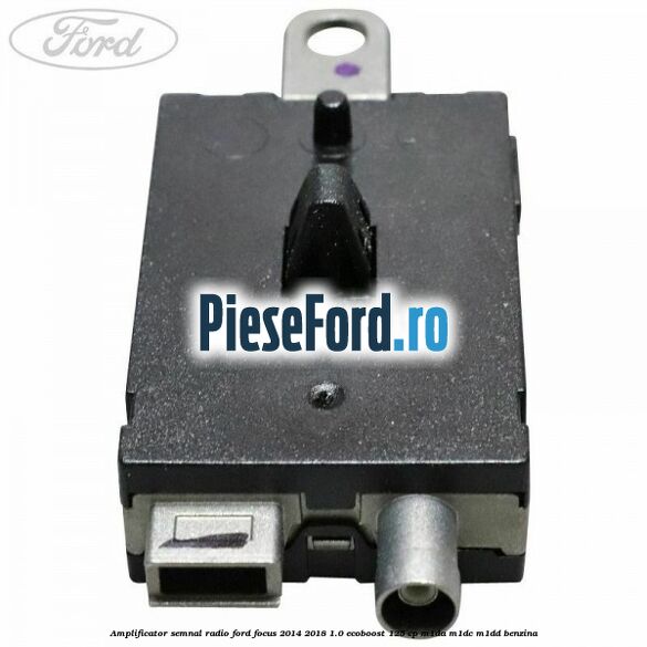 Amplificator semnal radio Ford Focus 2014-2018 1.0 EcoBoost 125 cp M1DA, M1DC, M1DD benzina