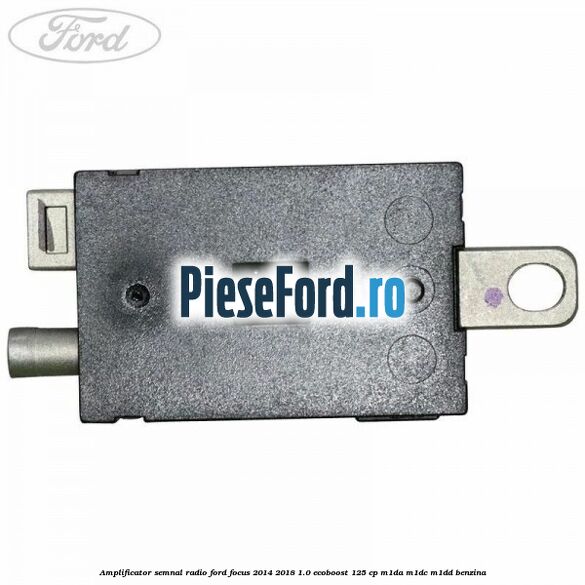 Amplificator semnal radio Ford Focus 2014-2018 1.0 EcoBoost 125 cp M1DA, M1DC, M1DD benzina