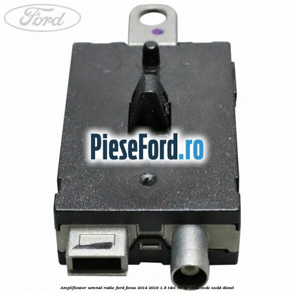 Amplificator semnal radio Ford Focus 2014-2018 1.5 TDCi 95 cp XXDA, XXDC, XXDD diesel