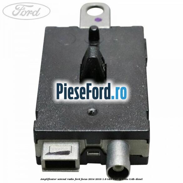 Amplificator semnal radio Ford Focus 2014-2018 1.6 TDCi 115 cp Amplificator semnal radio Ford Focus 2014-2018 1.6 TDCi 115 cp T1DA, T1DB diesel