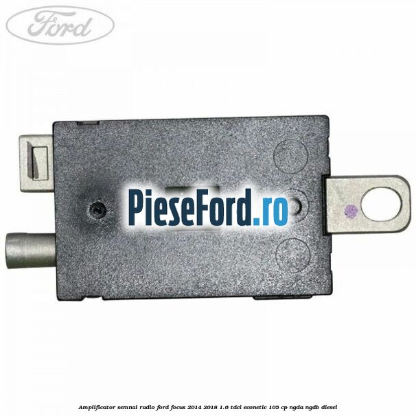Amplificator semnal radio Ford Focus 2014-2018 1.6 TDCi ECOnetic 105 cp NGDA, NGDB diesel
