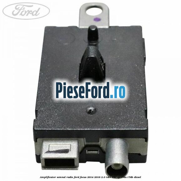 Amplificator semnal radio Ford Focus 2014-2018 2.0 TDCi 150 cp T7DA, T7DB diesel