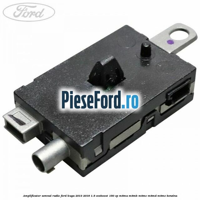 Amplificator semnal radio Ford Kuga 2013-2016 1.5 EcoBoost 150 cp M8MA, M8MB, M8MC, M8MD, M8ME benzina