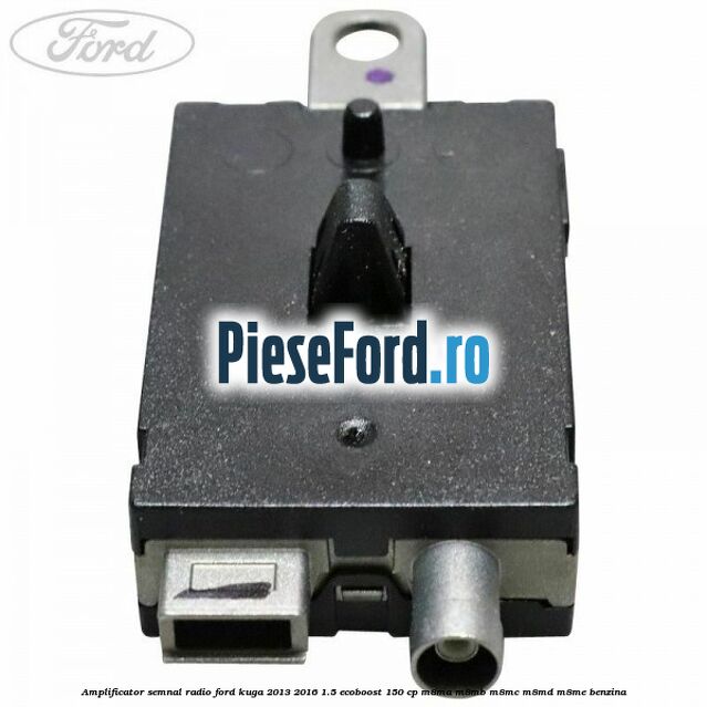 Amplificator semnal radio Ford Kuga 2013-2016 1.5 EcoBoost 150 cp M8MA, M8MB, M8MC, M8MD, M8ME benzina