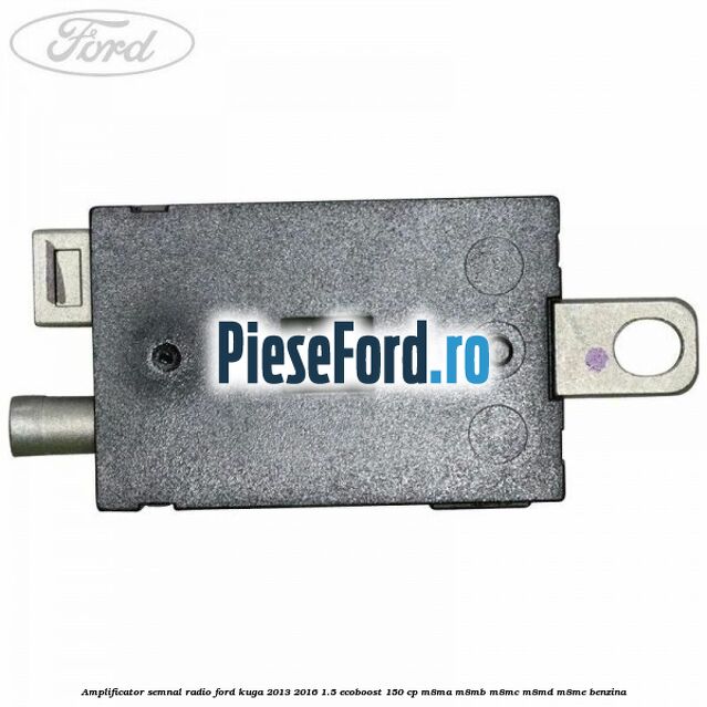 Amplificator semnal radio Ford Kuga 2013-2016 1.5 EcoBoost 150 cp M8MA, M8MB, M8MC, M8MD, M8ME benzina