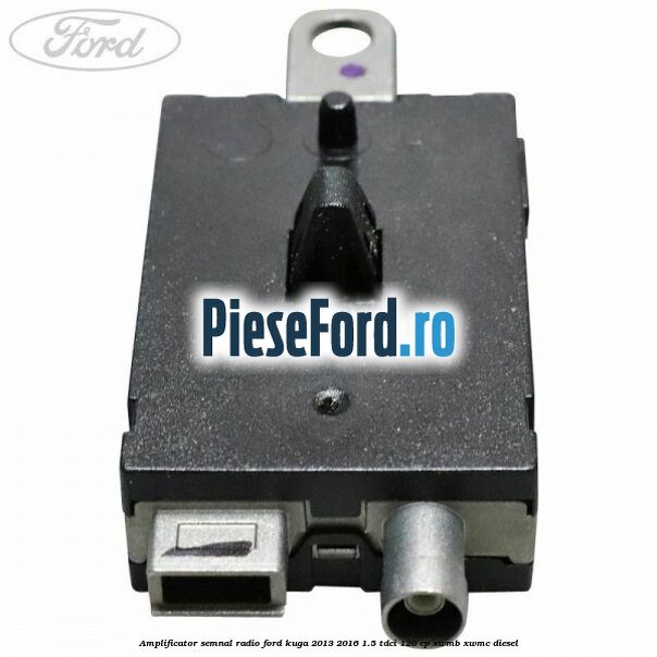 Amplificator semnal radio Ford Kuga 2013-2016 1.5 TDCi 120 cp XWMB, XWMC diesel