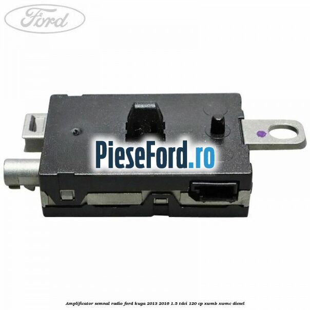 Amplificator semnal radio Ford Kuga 2013-2016 1.5 TDCi 120 cp XWMB, XWMC diesel
