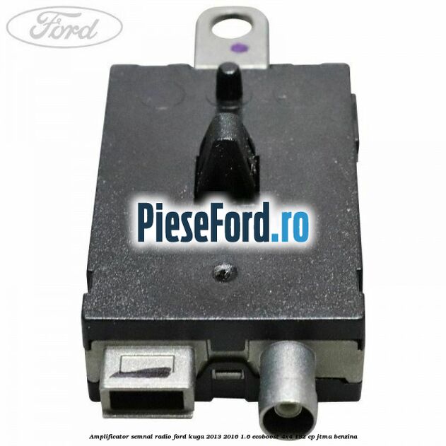 Amplificator semnal radio Ford Kuga 2013-2016 1.6 EcoBoost 4x4 182 cp JTMA benzina