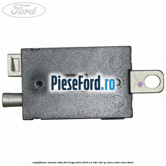 Amplificator semnal radio Ford Kuga 2013-2016 2.0 TDCi 120 cp Amplificator semnal radio Ford Kuga 2013-2016 2.0 TDCi 120 cp XRMA, XRMB, XRMC diesel
