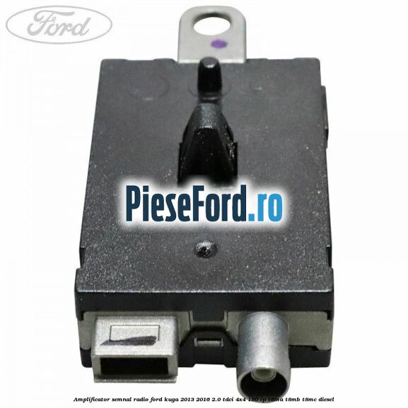 Amplificator semnal radio Ford Kuga 2013-2016 2.0 TDCi 4x4 180 cp T8MA, T8MB, T8MC diesel