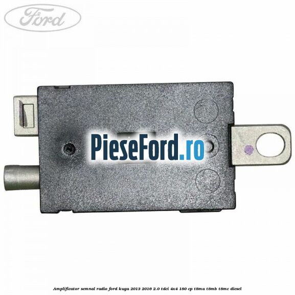 Amplificator semnal radio Ford Kuga 2013-2016 2.0 TDCi 4x4 180 cp T8MA, T8MB, T8MC diesel
