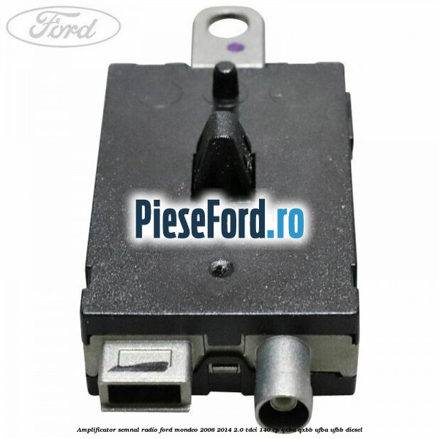 Amplificator semnal radio Ford Mondeo 2008-2014 2.0 TDCi 140 cp QXBA, QXBB, UFBA, UFBB diesel