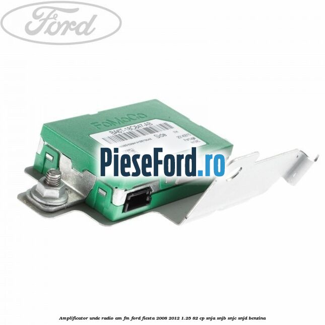 Amplificator unde radio AM/FM Ford Fiesta 2008-2012 1.25 82 cp SNJA, SNJB, SNJC, SNJD benzina