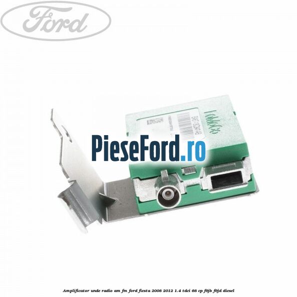 Amplificator unde radio AM/FM Ford Fiesta 2008-2012 1.4 TDCi 68 cp F6JB, F6JD diesel