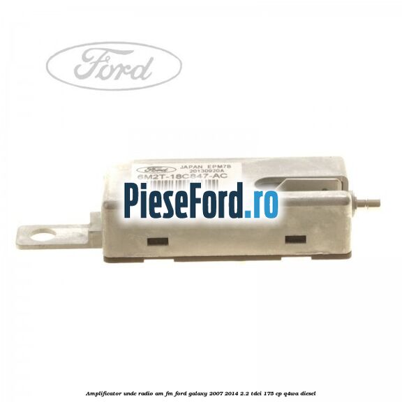 Amplificator unde radio AM/FM Ford Galaxy 2007-2014 2.2 TDCi 175 cp Amplificator unde radio AM/FM Ford Galaxy 2007-2014 2.2 TDCi 175 cp Q4WA diesel