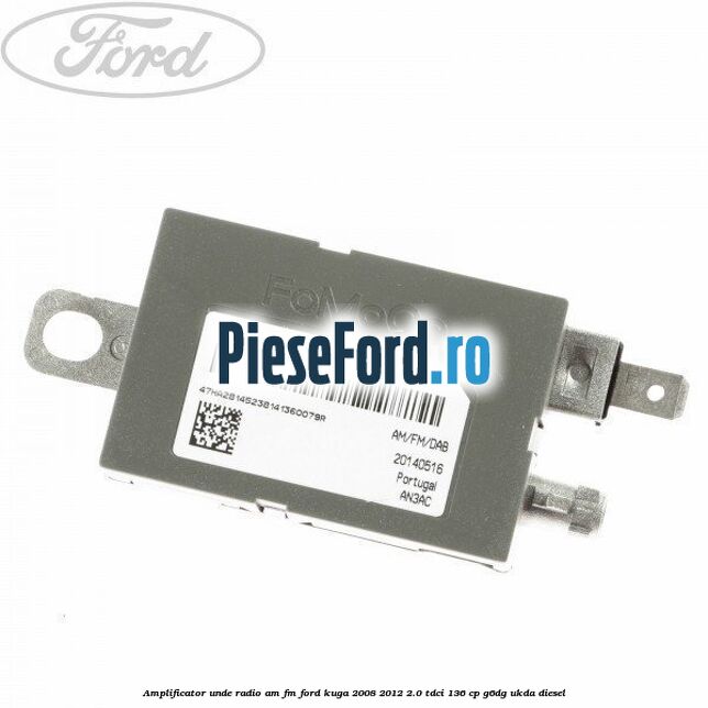 Amplificator unde radio AM/FM Ford Kuga 2008-2012 2.0 TDCi 136 cp Amplificator unde radio AM/FM Ford Kuga 2008-2012 2.0 TDCi 136 cp G6DG, UKDA diesel