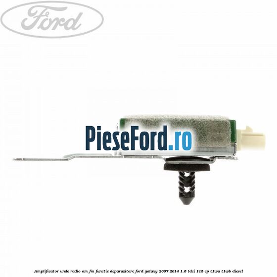 Amplificator unde radio AM/FM functie deparazitare Ford Galaxy 2007-2014 1.6 TDCi 115 cp T1WA, T1WB diesel