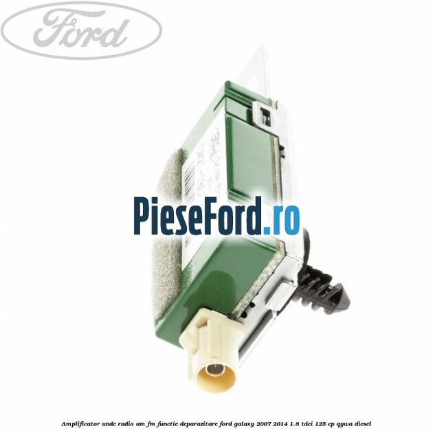 Amplificator unde radio AM/FM functie deparazitare Ford Galaxy 2007-2014 1.8 TDCi 125 cp QYWA diesel