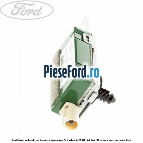 Amplificator unde radio AM/FM functie deparazitare Ford Galaxy 2007-2014 2.0 TDCi 140 cp Amplificator unde radio AM/FM functie deparazitare Ford Galaxy 2007-2014 2.0 TDCi 140 cp QXWA, QXWB, QXWC, UFWA diesel