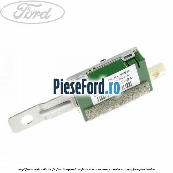 Amplificator unde radio AM/FM functie deparazitare Ford S-Max 2007-2014 1.6 EcoBoost 160 cp JTWA, JTWB benzina