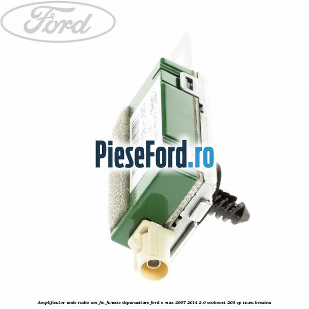 Amplificator unde radio AM/FM functie deparazitare Ford S-Max 2007-2014 2.0 EcoBoost 203 cp Amplificator unde radio AM/FM functie deparazitare Ford S-Max 2007-2014 2.0 EcoBoost 203 cp TNWA benzina