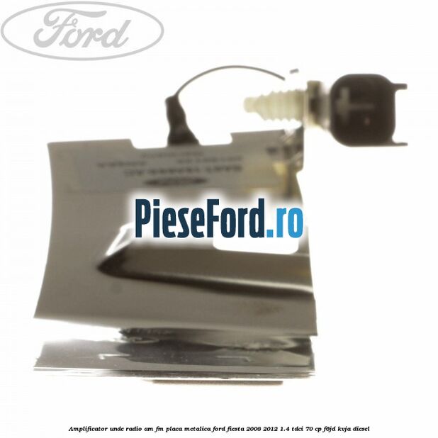 Amplificator unde radio AM/FM, placa metalica Ford Fiesta 2008-2012 1.4 TDCi 70 cp F6JD, KVJA diesel
