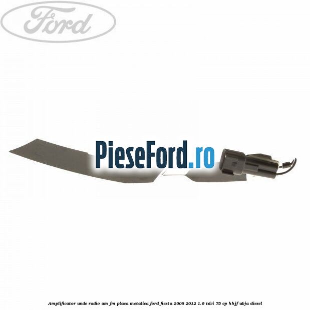 Amplificator unde radio AM/FM, placa metalica Ford Fiesta 2008-2012 1.6 TDCi 75 cp HHJF, UBJA diesel