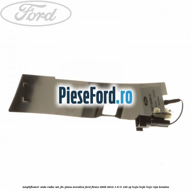 Amplificator unde radio AM/FM, placa metalica Ford Fiesta 2008-2012 1.6 Ti 120 cp HXJA, HXJB, HXJE, RVJA benzina