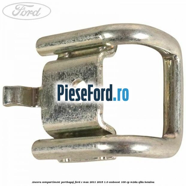 Ancora compartiment portbagaj Ford C-Max 2011-2015 1.0 EcoBoost 100 cp M2DA, SFDA benzina