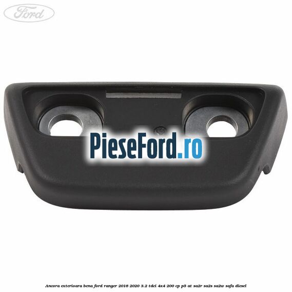 Ancora exterioara bena Ford Ranger 2016-2020 3.2 TDCi 4x4 200 cp P5-AT, SA2R, SA2S, SA2W, SAFA diesel