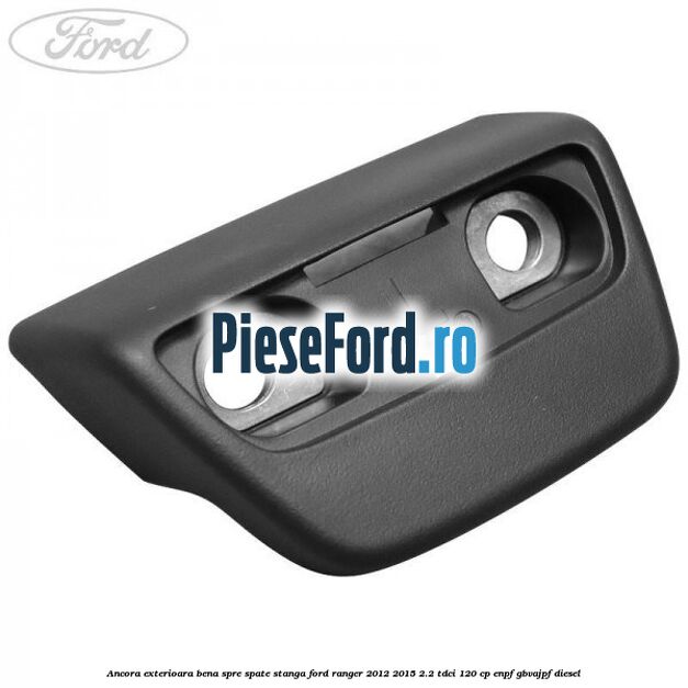 Ancora exterioara bena spre spate stanga Ford Ranger 2012-2015 2.2 TDCi 120 cp ENPF, GBVAJPF diesel