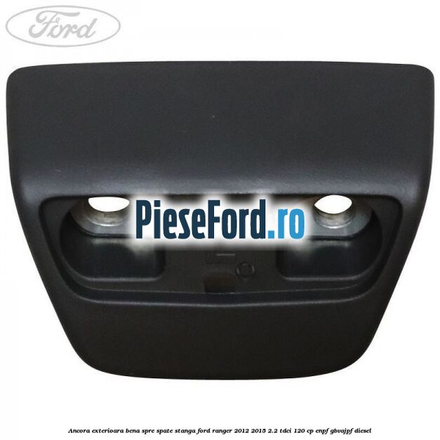 Ancora exterioara bena spre spate stanga Ford Ranger 2012-2015 2.2 TDCi 120 cp ENPF, GBVAJPF diesel
