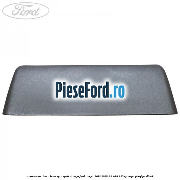 Ancora exterioara bena spre spate stanga Ford Ranger 2012-2015 2.2 TDCi 125 cp ENQW, GBVAJQW diesel
