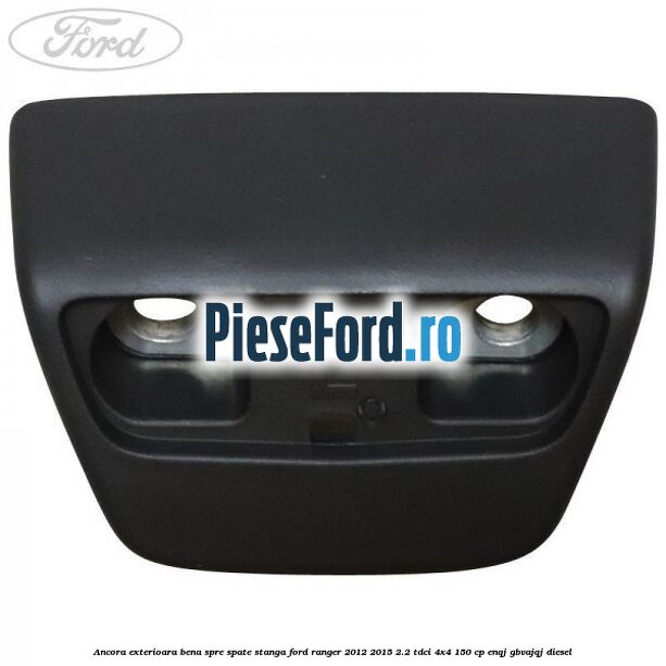 Ancora exterioara bena spre spate stanga Ford Ranger 2012-2015 2.2 TDCi 4x4 150 cp ENQJ, GBVAJQJ diesel