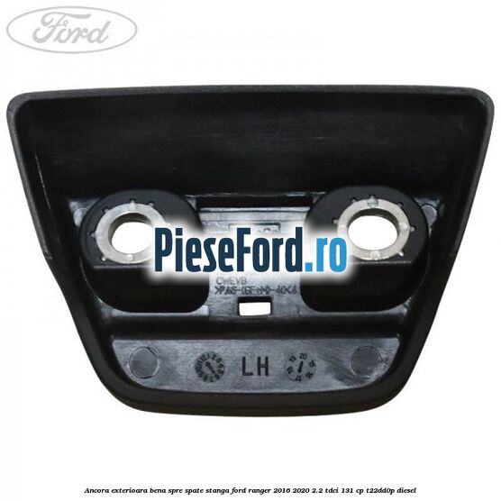 Ancora exterioara bena spre spate stanga Ford Ranger 2016-2020 2.2 TDCi 131 cp T22DD0P diesel