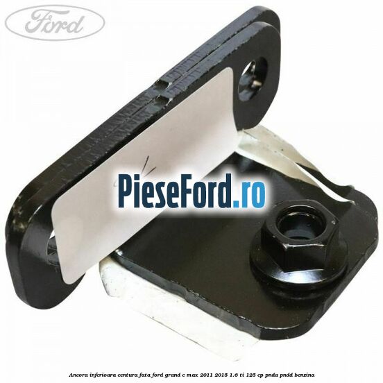 Ancora inferioara centura fata Ford Grand C-Max 2011-2015 1.6 Ti 125 cp PNDA, PNDD benzina
