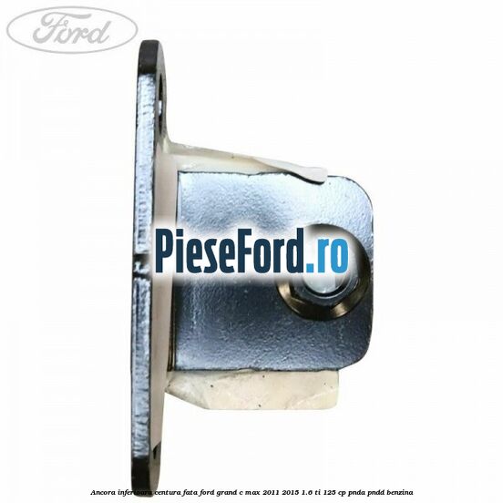 Ancora inferioara centura fata Ford Grand C-Max 2011-2015 1.6 Ti 125 cp PNDA, PNDD benzina
