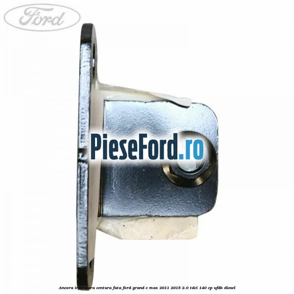 Ancora inferioara centura fata Ford Grand C-Max 2011-2015 2.0 TDCi 140 cp UFDB diesel