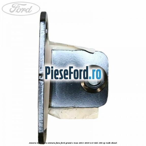 Ancora inferioara centura fata Ford Grand C-Max 2011-2015 2.0 TDCi 163 cp Ancora inferioara centura fata Ford Grand C-Max 2011-2015 2.0 TDCi 163 cp TXDB diesel